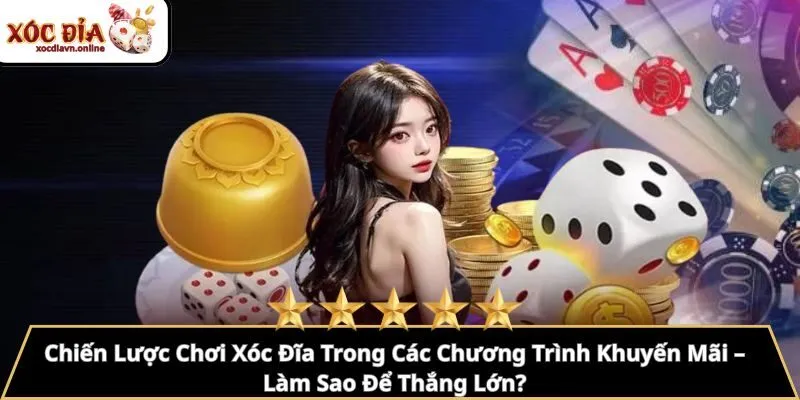 Chiến Lược Chơi Xóc Đĩa Trong Các Chương Trình Khuyến Mãi – Làm Sao Để Thắng Lớn?